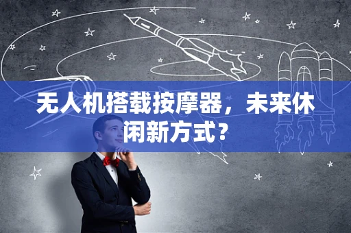 无人机搭载按摩器，未来休闲新方式？