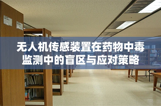 无人机传感装置在药物中毒监测中的盲区与应对策略