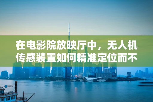 在电影院放映厅中，无人机传感装置如何精准定位而不干扰观影？