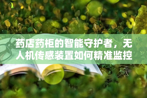 药店药柜的智能守护者，无人机传感装置如何精准监控药品安全？