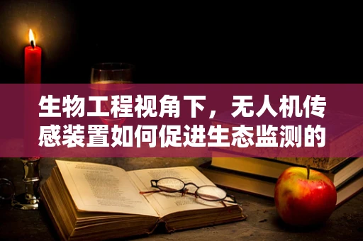 生物工程视角下，无人机传感装置如何促进生态监测的精准性？