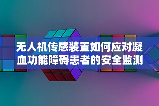 无人机传感装置如何应对凝血功能障碍患者的安全监测？