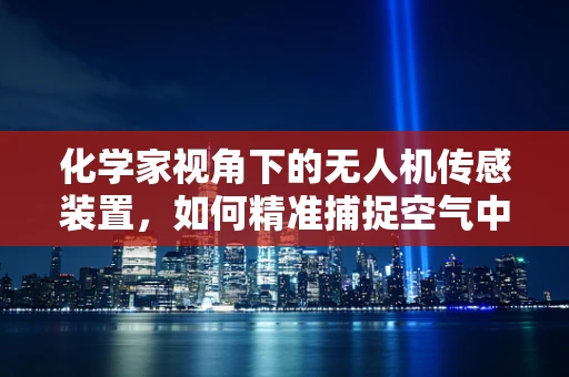 化学家视角下的无人机传感装置，如何精准捕捉空气中的化学信号？