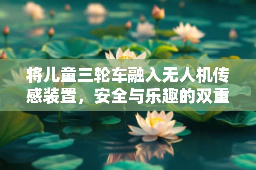 将儿童三轮车融入无人机传感装置，安全与乐趣的双重考量