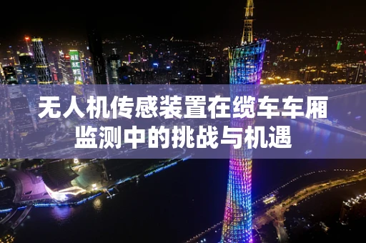 无人机传感装置在缆车车厢监测中的挑战与机遇