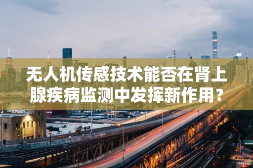 无人机传感技术能否在肾上腺疾病监测中发挥新作用？