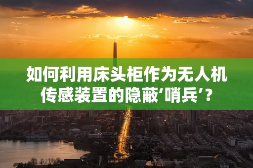 如何利用床头柜作为无人机传感装置的隐蔽‘哨兵’？
