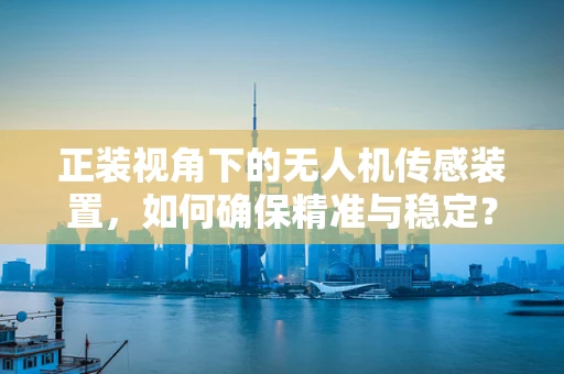 正装视角下的无人机传感装置，如何确保精准与稳定？
