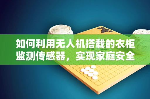 如何利用无人机搭载的衣柜监测传感器，实现家庭安全智能监控？
