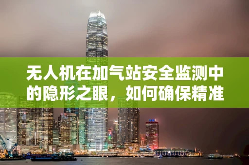 无人机在加气站安全监测中的隐形之眼，如何确保精准加气？
