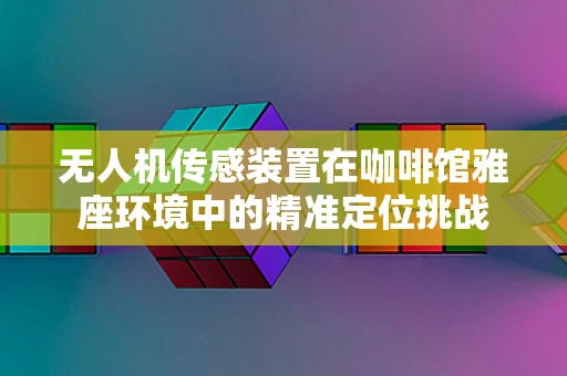 无人机传感装置在咖啡馆雅座环境中的精准定位挑战