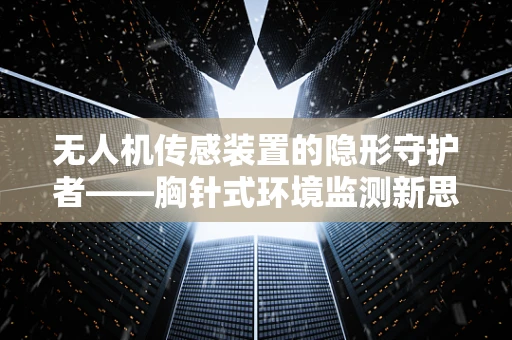 无人机传感装置的隐形守护者——胸针式环境监测新思路？