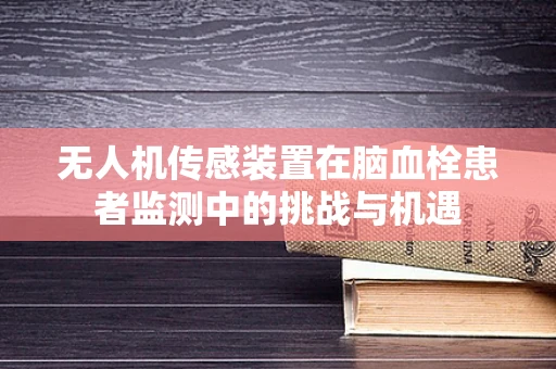 无人机传感装置在脑血栓患者监测中的挑战与机遇