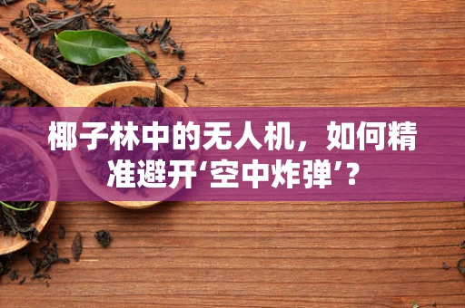 椰子林中的无人机，如何精准避开‘空中炸弹’？