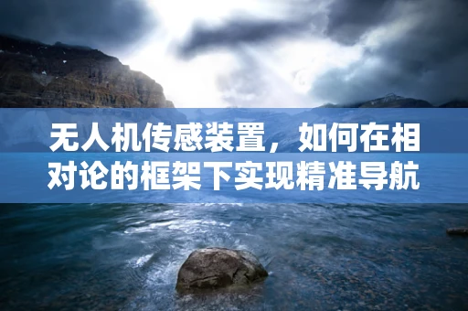 无人机传感装置，如何在相对论的框架下实现精准导航？