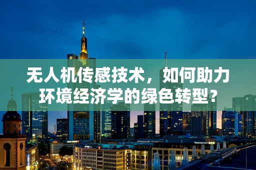 无人机传感技术，如何助力环境经济学的绿色转型？