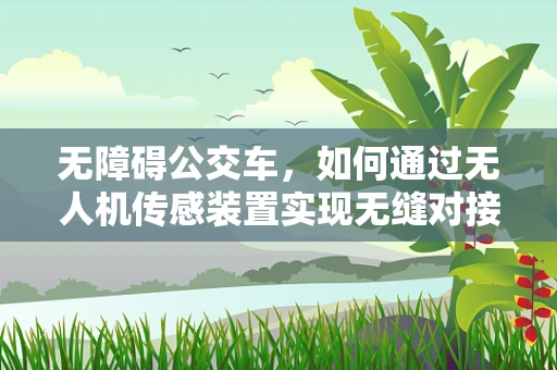 无障碍公交车，如何通过无人机传感装置实现无缝对接？