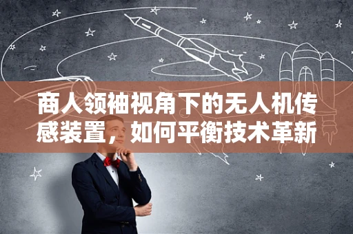 商人领袖视角下的无人机传感装置，如何平衡技术革新与商业决策的智慧？