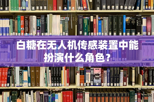 白糖在无人机传感装置中能扮演什么角色？
