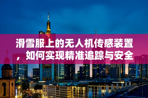 滑雪服上的无人机传感装置，如何实现精准追踪与安全保障？
