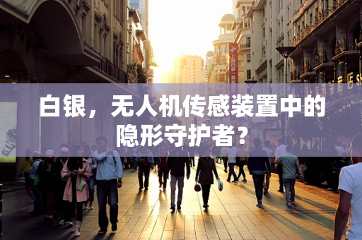 白银，无人机传感装置中的隐形守护者？
