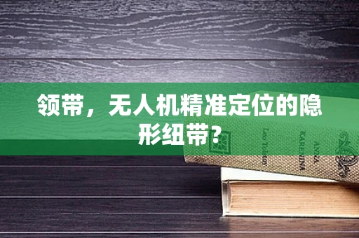 领带，无人机精准定位的隐形纽带？