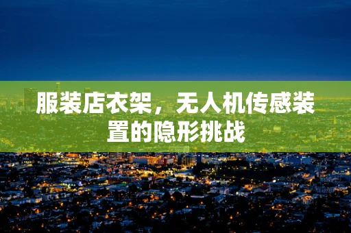 服装店衣架，无人机传感装置的隐形挑战