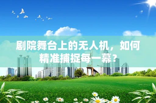 剧院舞台上的无人机，如何精准捕捉每一幕？