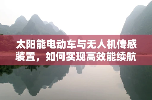 太阳能电动车与无人机传感装置，如何实现高效能续航？