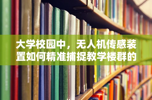 大学校园中，无人机传感装置如何精准捕捉教学楼群的复杂环境？