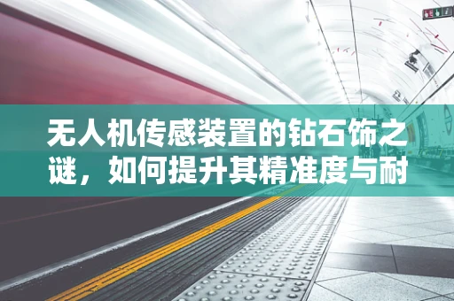 无人机传感装置的钻石饰之谜，如何提升其精准度与耐用性？