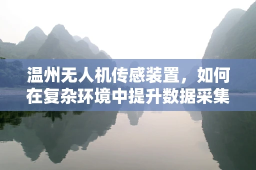 温州无人机传感装置，如何在复杂环境中提升数据采集的准确性？