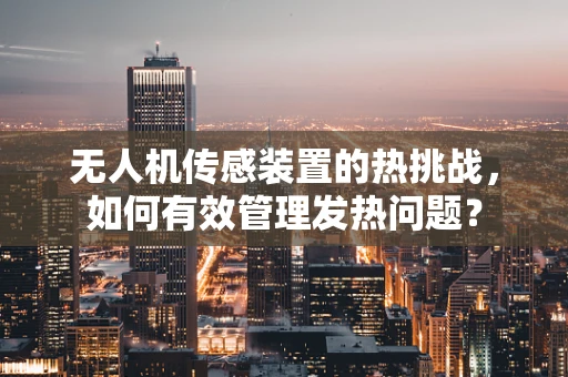 无人机传感装置的热挑战，如何有效管理发热问题？