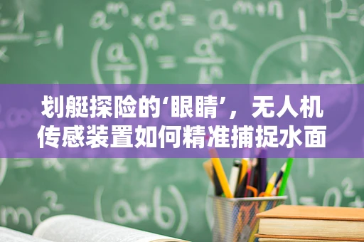 划艇探险的‘眼睛’，无人机传感装置如何精准捕捉水面动态？