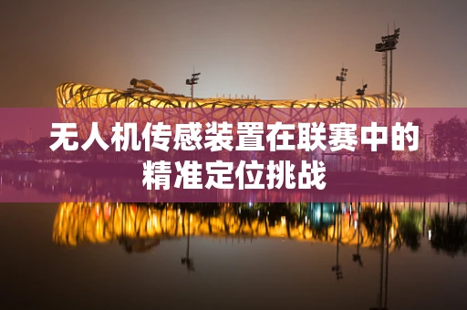 无人机传感装置在联赛中的精准定位挑战