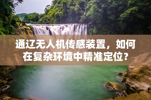 通辽无人机传感装置，如何在复杂环境中精准定位？
