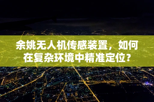 余姚无人机传感装置，如何在复杂环境中精准定位？