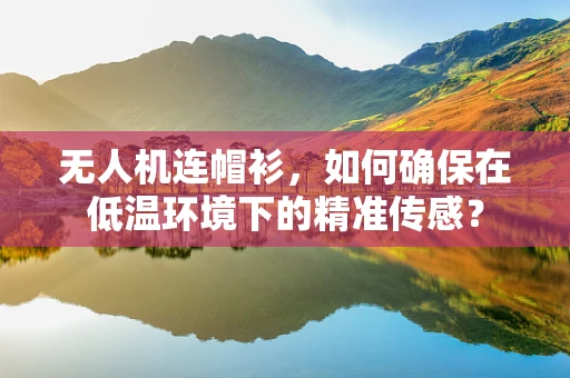 无人机连帽衫，如何确保在低温环境下的精准传感？