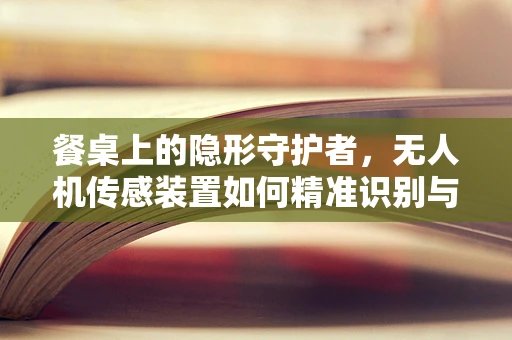餐桌上的隐形守护者，无人机传感装置如何精准识别与避障？