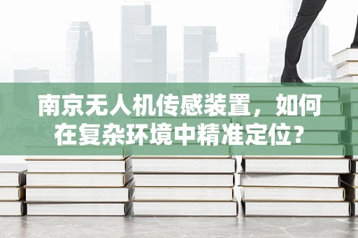 南京无人机传感装置，如何在复杂环境中精准定位？
