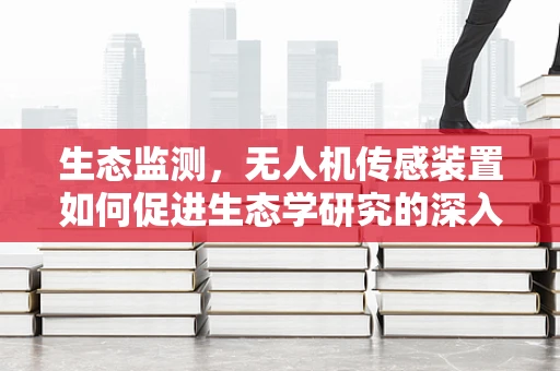 生态监测，无人机传感装置如何促进生态学研究的深入？