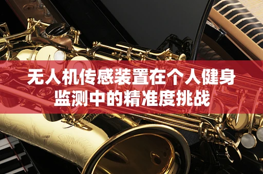 无人机传感装置在个人健身监测中的精准度挑战