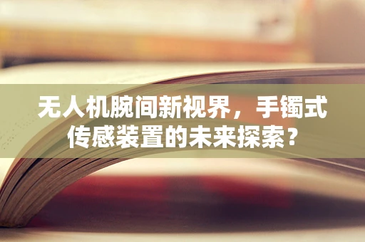 无人机腕间新视界，手镯式传感装置的未来探索？