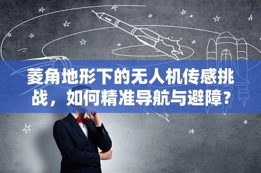 菱角地形下的无人机传感挑战，如何精准导航与避障？