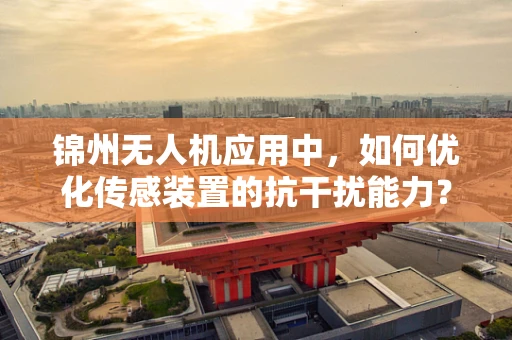 锦州无人机应用中，如何优化传感装置的抗干扰能力？