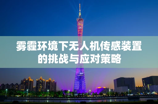 雾霾环境下无人机传感装置的挑战与应对策略