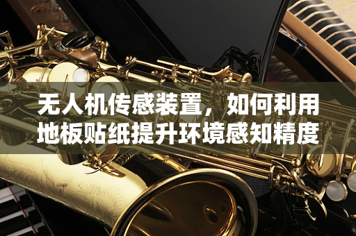 无人机传感装置，如何利用地板贴纸提升环境感知精度？