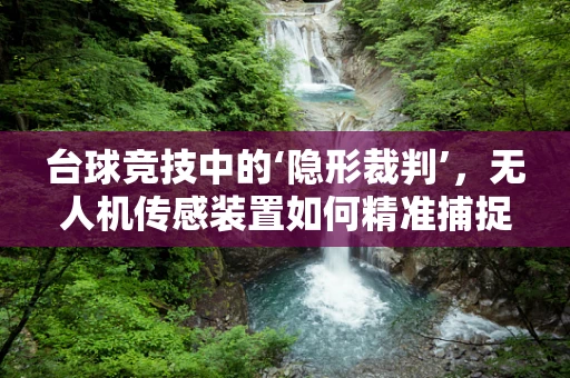 台球竞技中的‘隐形裁判’，无人机传感装置如何精准捕捉击球瞬间？