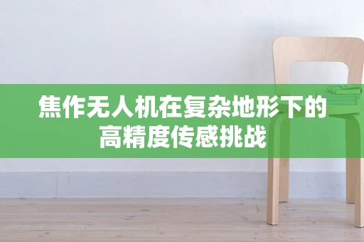 焦作无人机在复杂地形下的高精度传感挑战