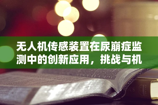 无人机传感装置在尿崩症监测中的创新应用，挑战与机遇并存？